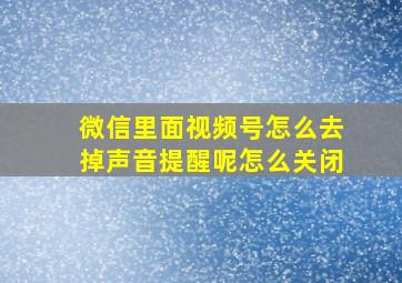 微信里面视频号怎么去掉声音提醒呢怎么关闭