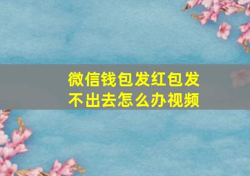 微信钱包发红包发不出去怎么办视频