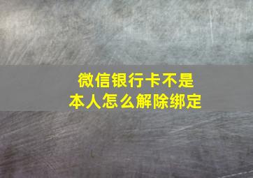 微信银行卡不是本人怎么解除绑定