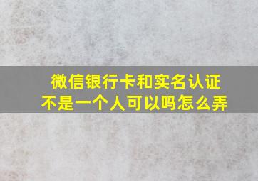 微信银行卡和实名认证不是一个人可以吗怎么弄