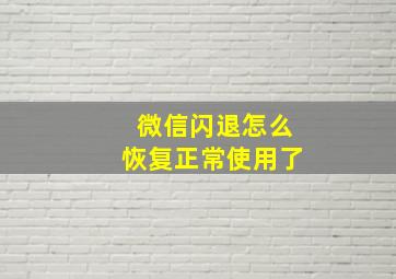 微信闪退怎么恢复正常使用了