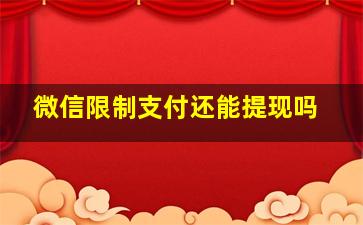 微信限制支付还能提现吗