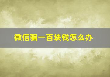 微信骗一百块钱怎么办