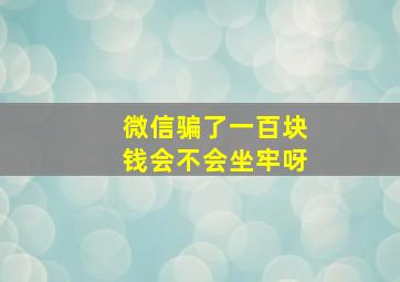 微信骗了一百块钱会不会坐牢呀