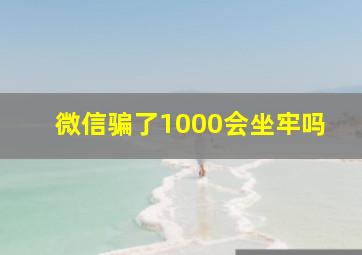 微信骗了1000会坐牢吗