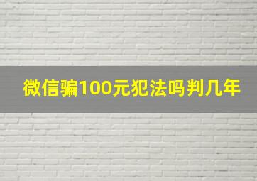 微信骗100元犯法吗判几年