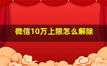 微信10万上限怎么解除