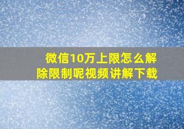 微信10万上限怎么解除限制呢视频讲解下载