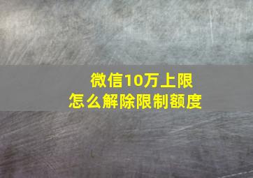 微信10万上限怎么解除限制额度