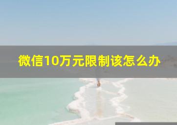 微信10万元限制该怎么办