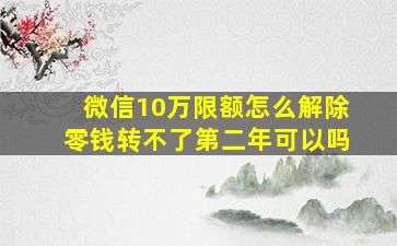 微信10万限额怎么解除零钱转不了第二年可以吗