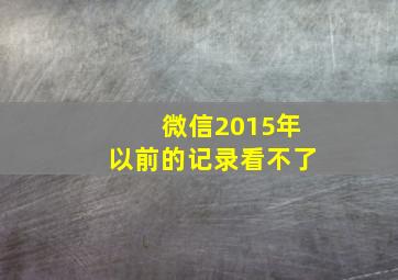 微信2015年以前的记录看不了