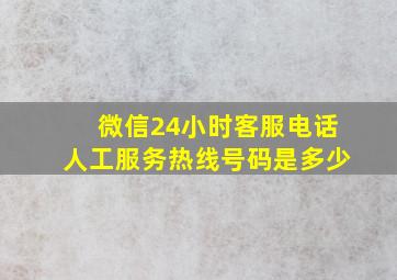 微信24小时客服电话人工服务热线号码是多少