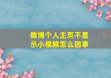 微博个人主页不显示小视频怎么回事