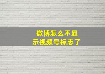 微博怎么不显示视频号标志了