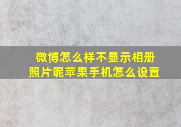 微博怎么样不显示相册照片呢苹果手机怎么设置