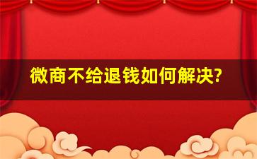 微商不给退钱如何解决?