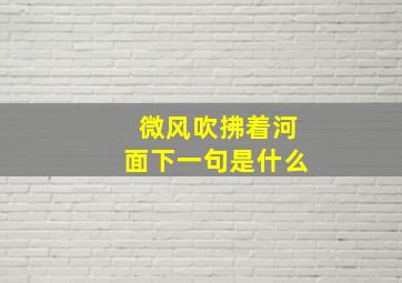 微风吹拂着河面下一句是什么