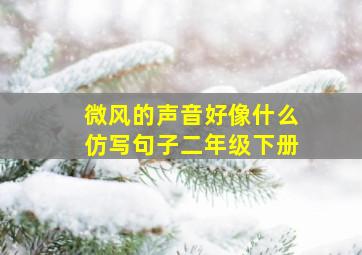 微风的声音好像什么仿写句子二年级下册