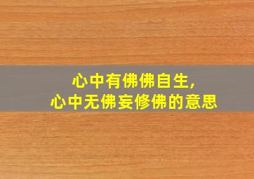 心中有佛佛自生, 心中无佛妄修佛的意思