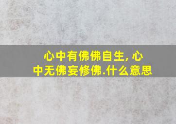 心中有佛佛自生, 心中无佛妄修佛.什么意思