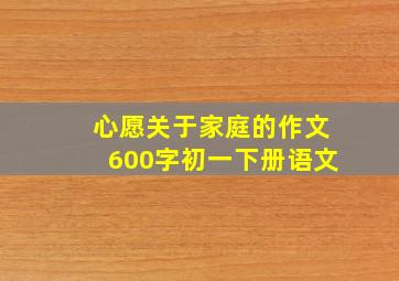 心愿关于家庭的作文600字初一下册语文