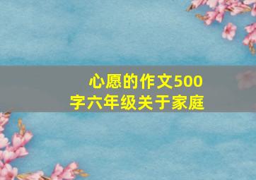 心愿的作文500字六年级关于家庭