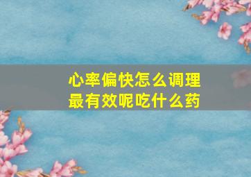 心率偏快怎么调理最有效呢吃什么药