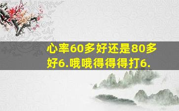 心率60多好还是80多好6.哦哦得得得打6.