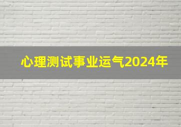 心理测试事业运气2024年