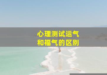 心理测试运气和福气的区别