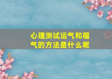 心理测试运气和福气的方法是什么呢