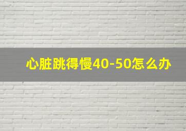 心脏跳得慢40-50怎么办