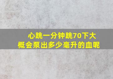 心跳一分钟跳70下大概会泵出多少毫升的血呢