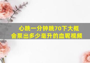 心跳一分钟跳70下大概会泵出多少毫升的血呢视频