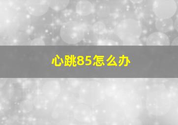 心跳85怎么办