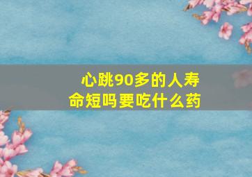 心跳90多的人寿命短吗要吃什么药