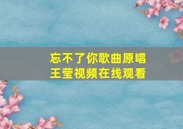 忘不了你歌曲原唱王莹视频在线观看