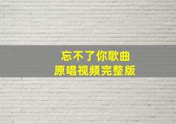 忘不了你歌曲原唱视频完整版