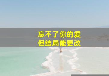 忘不了你的爱但结局能更改