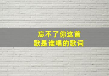 忘不了你这首歌是谁唱的歌词