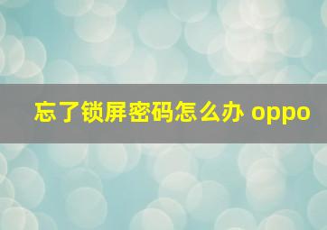 忘了锁屏密码怎么办 oppo