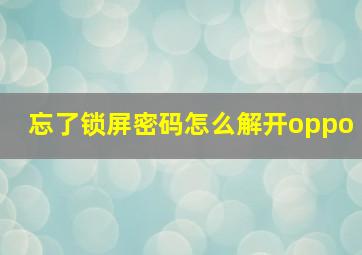 忘了锁屏密码怎么解开oppo