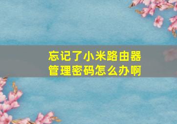 忘记了小米路由器管理密码怎么办啊