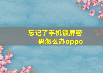 忘记了手机锁屏密码怎么办oppo