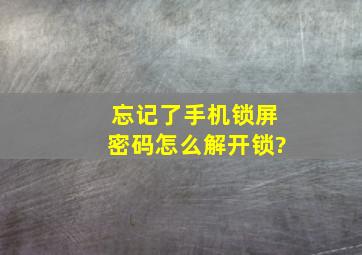 忘记了手机锁屏密码怎么解开锁?