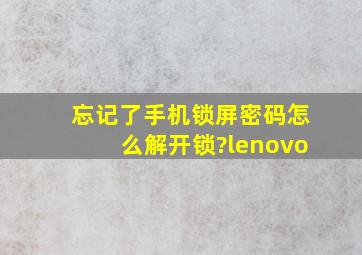 忘记了手机锁屏密码怎么解开锁?lenovo