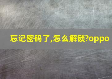 忘记密码了,怎么解锁?oppo