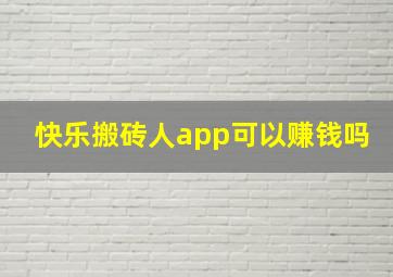 快乐搬砖人app可以赚钱吗