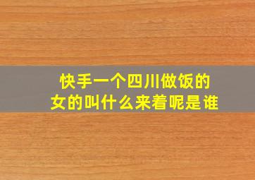 快手一个四川做饭的女的叫什么来着呢是谁